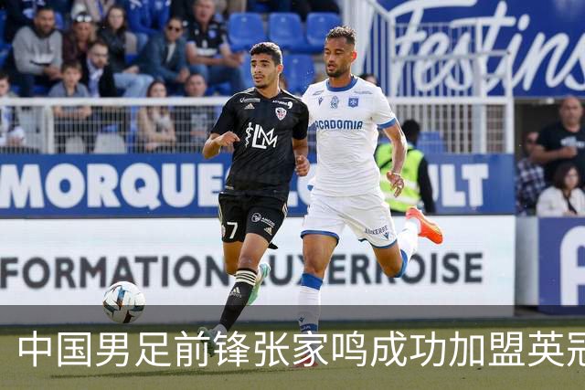中国男足前锋张家鸣成功加盟英冠球队，首秀表现惊艳