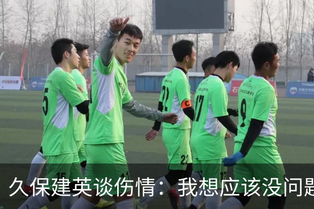 久保建英谈伤情：我想应该没问题，当时感觉像是从几个角度被撞到