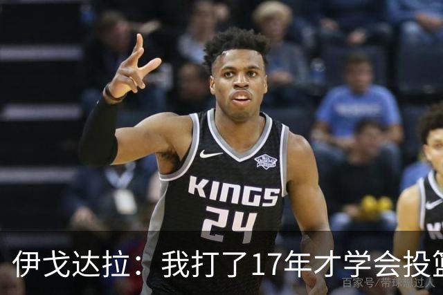 伊戈达拉：我打了17年才学会投篮 没接受过姿势训练全靠自己摸索