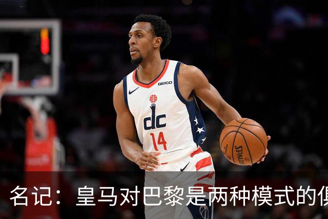 名记：皇马对巴黎是两种模式的俱乐部的对决
