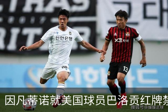 因凡蒂诺就美国球员巴洛贡红牌禁赛暂缓执行决定发表声明
