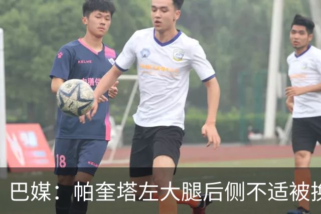 巴媒：帕奎塔左大腿后侧不适被换下，将在今天接受进一步检查