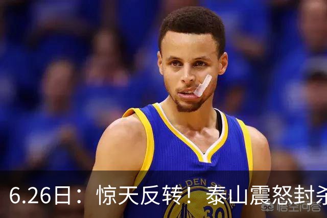6.26日：惊天反转！泰山震怒封杀泄密，世界杯国脚竟半路杀出？